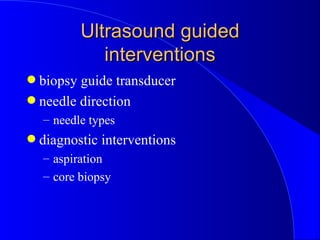 Ultrasound guided interventions <ul><li>biopsy guide transducer </li></ul><ul><li>needle direction </li></ul><ul><ul><li>n...