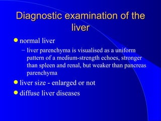 Diagnostic examination of the liver <ul><li>normal liver </li></ul><ul><ul><li>liver parenchyma is visualised as a uniform...