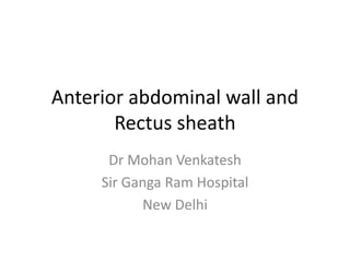 Anterior abdominal wall and
Rectus sheath
Dr Mohan Venkatesh
Sir Ganga Ram Hospital
New Delhi
 