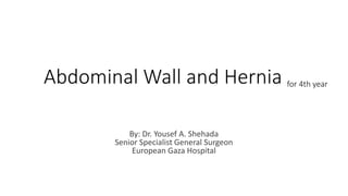 Abdominal Wall and Hernia for 4th year
By: Dr. Yousef A. Shehada
Senior Specialist General Surgeon
European Gaza Hospital
 