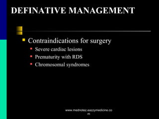 DEFINATIVE MANAGEMENT
 Contraindications for surgery
 Severe cardiac lesions
 Prematurity with RDS
 Chromosomal syndromes
www.mednotez.eazzymedicine.co
m
 