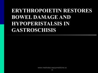 ERYTHROPOIETIN RESTORES
BOWEL DAMAGE AND
HYPOPERISTALSIS IN
GASTROSCHISIS
www.mednotez.eazzymedicine.co
m
 