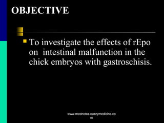 OBJECTIVE
 To investigate the effects of rEpo
on intestinal malfunction in the
chick embryos with gastroschisis.
www.mednotez.eazzymedicine.co
m
 