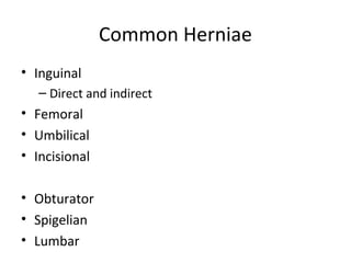 Common Herniae
• Inguinal
– Direct and indirect
• Femoral
• Umbilical
• Incisional
• Obturator
• Spigelian
• Lumbar
 