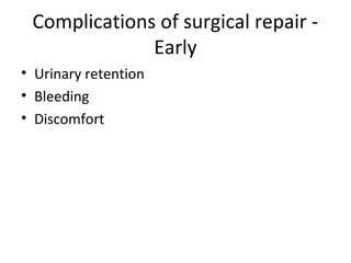 Complications of surgical repair -
Early
• Urinary retention
• Bleeding
• Discomfort
 