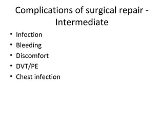 Complications of surgical repair -
Intermediate
• Infection
• Bleeding
• Discomfort
• DVT/PE
• Chest infection
 