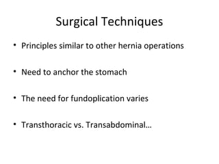Surgical Techniques
• Principles similar to other hernia operations
• Need to anchor the stomach
• The need for fundoplication varies
• Transthoracic vs. Transabdominal…
 