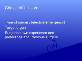 Choice of incision
Type of surgery [elective/emergency]
Target organ
Surgeons own experience and
preference and Previous surgery.
 