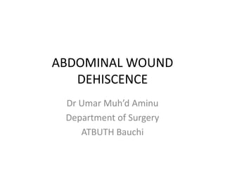 ABDOMINAL WOUND
DEHISCENCE
Dr Umar Muh’d Aminu
Department of Surgery
ATBUTH Bauchi
 