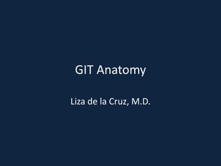 GIT Anatomy

Liza de la Cruz, M.D.
 