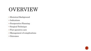  Historical Background
 Indications
 Preoperative Planning
 Surgical Technique
 Post operative care
 Management of complications
 Outcomes
 