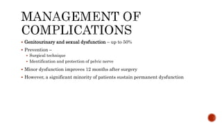  Genitourinary and sexual dysfunction – up to 50%
 Prevention –
 Surgical technique
 Identification and protection of pelvic nerve
 Minor dysfunction improves 12 months after surgery
 However, a significant minority of patients sustain permanent dysfunction
 