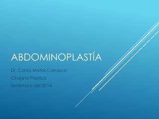 ABDOMINOPLASTÍA
Dr. Carlos Matos Carrasco
Cirujano Plastico
Setiembre del 2014
 