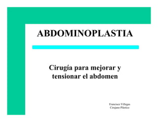 ABDOMINOPLASTIA


 Cirugía para mejorar y
  tensionar el abdomen


                   Francisco Villegas
                   Cirujano Plástico
 