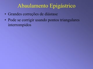 Abaulamento Epigástrico
• Grandes correções de diástase
• Pode se corrigir usando pontos triangulares
interrompidos
 