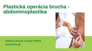 Inštitút zdravia a krásy FRAIS
www.frias.sk
Plastická operácia brucha -
abdominoplastika
 