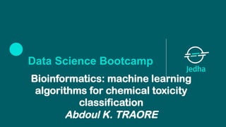 Data Science Bootcamp
Bioinformatics: machine learning
algorithms for chemical toxicity
classification
Abdoul K. TRAORE
 