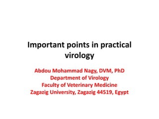 Important points in practical
virology
Abdou Mohammad Nagy, DVM, PhD
Department of Virology
Faculty of Veterinary Medicine
Zagazig University, Zagazig 44519, Egypt
 