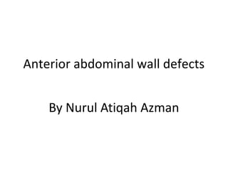 Anterior abdominal wall defects
By Nurul Atiqah Azman
 