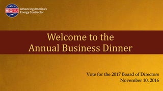 Welcome to the
Annual Business Dinner
Vote for the 2017 Board of Directors
November 10, 2016
 