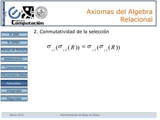 Axiomas del Algebra
                                                                 Relacional
                    2. Conmutatividad de la selección
     El DBA

    El SMBD

Manejo de Memoria          c1
                                (     c2
                                           ( R ))            c2
                                                                  (   c1
                                                                           ( R ))
  Restauración


  Concurrencia

Diccionario Datos

 Proc. Consultas
    Consultas

   Integridad

   Seguridad




     Marzo 2012                     Administración de Base de Datos
 