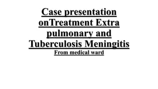Case presentation
onTreatment Extra
pulmonary and
Tuberculosis Meningitis
From medical ward
 