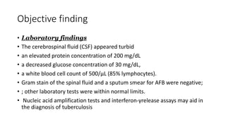 Objective finding
• Laboratory findings
• The cerebrospinal fluid (CSF) appeared turbid
• an elevated protein concentratio...