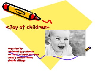 « Joy of children »   Organized by  Abdubali kyzy Aisuluu On the 6 th  of April,2011 year Alay`s central library Gukcha village 