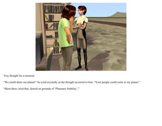 Trey thought for a moment.

“We could share our planet!” he cried excitedly as the thought occurred to him, “Your people could come to my planet.”

“Been there, tried that, denied on grounds of ‘Planetary Stability’.”
 