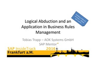 Logical Abduction and an
Application in Business Rules
Management
Tobias Trapp – AOK Systems GmbH
SAP Mentor
 