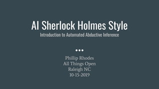 AI Sherlock Holmes Style
Introduction to Automated Abductive Inference
Phillip Rhodes
All Things Open
Raleigh NC
10-15-2019
 