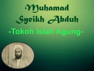 Muhamad
Syeikh Abduh
-Tokoh Islah Agung-
 