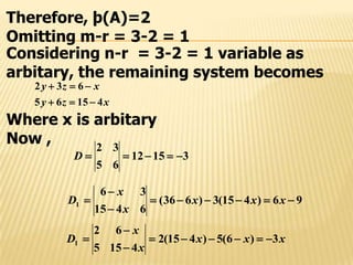 Therefore, þ(A)=2
Omitting m-r = 3-2 = 1
Considering n-r = 3-2 = 1 variable as
arbitary, the remaining system becomes
xzy
xzy
41565
632


Where x is arbitary
Now ,
31512
65
32
D
96)415(3)636(
6415
36
1 


 xxx
x
x
D
xxx
x
x
D 3)6(5)415(2
4155
62
1 



 