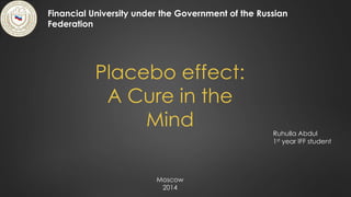Placebo effect:
A Cure in the
Mind
Financial University under the Government of the Russian
Federation
Ruhulla Abdul
1st year IFF student
Moscow
2014
 
