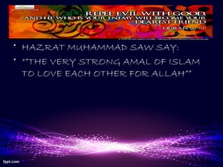 • HAZRAT MUHAMMAD SAW SAY:
• “”THE VERY STRONG AMAL OF ISLAM
TO LOVE EACH OTHER FOR ALLAH””
 