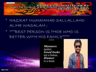 • HAZRAT MUHAMMAD SALLALLAHO
ALIHE WASALAM :
• “”””BEST PERSON IS THOE WHO IS
BETTER WITH HIS FAMILY”””””
 