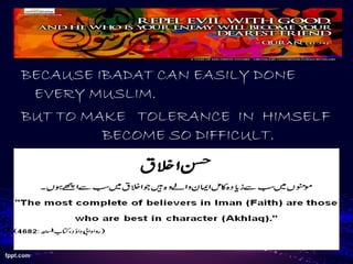 BECAUSE IBADAT CAN EASILY DONE
EVERY MUSLIM.
BUT TO MAKE TOLERANCE IN HIMSELF
BECOME SO DIFFICULT.
 
