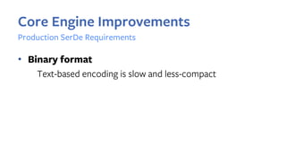 • Binary format
Text-based encoding is slow and less-compact
Core Engine Improvements
Production SerDe Requirements
 