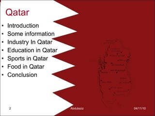 Qatar Introduction Some information Industry In Qatar Education in Qatar Sports in Qatar Food in Qatar Conclusion 04/11/10 Abdulaziz  