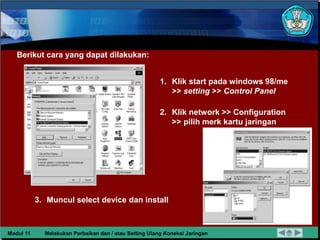 Berikut cara yang dapat dilakukan:
1. Klik start pada windows 98/me
>> setting >> Control Panel
2. Klik network >> Configu...