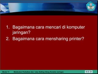 1. Bagaimana cara mencari di komputer
jaringan?
2. Bagaimana cara mensharing printer?
Modul 11 Melakukan Perbaikan dan / a...