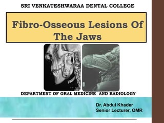 Fibro-Osseous Lesions Of
The Jaws
DEPARTMENT OF ORAL MEDICINE AND RADIOLOGY
SRI VENKATESHWARAA DENTAL COLLEGE
Dr. Abdul Khader
Senior Lecturer, OMR
 