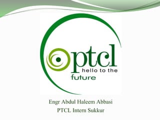 Engr Abdul Haleem Abbasi
PTCL Intern Sukkur
 