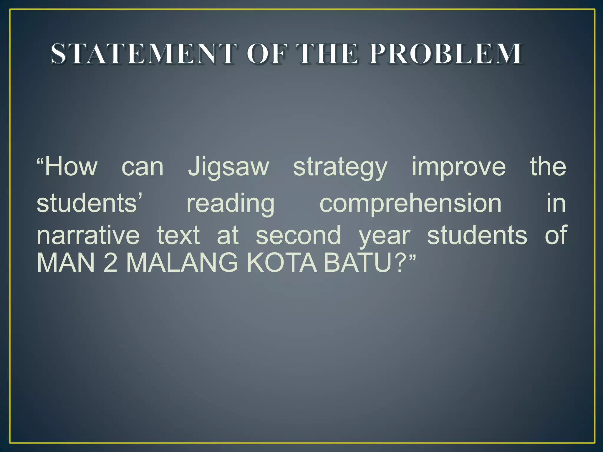 “How can Jigsaw strategy improve the
students’ reading comprehension in
narrative text at second year students of
MAN 2 MALANG KOTA BATU?”
 