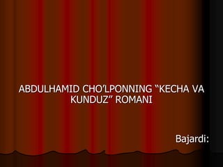 ABDULHAMID CHO’LPONNING “KECHA VA
KUNDUZ” ROMANI
Bajardi:
 