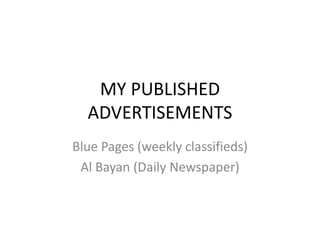 MY PUBLISHED
ADVERTISEMENTS
Blue Pages (weekly classifieds)
Al Bayan (Daily Newspaper)
 