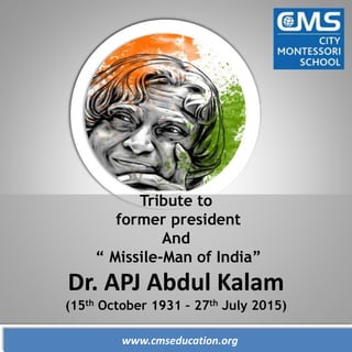 www.cmseducation.org
Tribute to
former president
And
“ Missile-Man of India”
Dr. APJ Abdul Kalam
(15th October 1931 – 27th July 2015)
 
