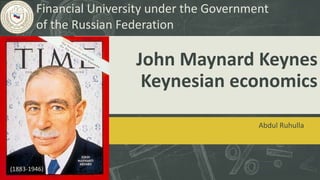 John Maynard Keynes
Keynesian economics
Abdul Ruhulla
Financial University under the Government
of the Russian Federation
(1883-1946)
 