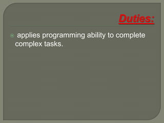 Duties:applies programming ability to complete complex tasks.