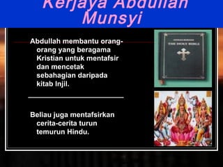 Kerjaya Abdullah Munsyi Abdullah membantu orang-orang yang beragama Kristian untuk mentafsir dan mencetak sebahagian daripada kitab Injil. ________________________ Beliau juga mentafsirkan cerita-cerita turun temurun Hindu. 